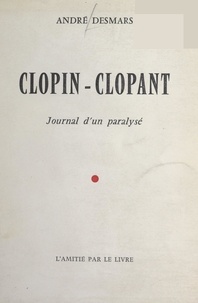 André Desmars - Clopin-clopant - Journal d'un paralysé.