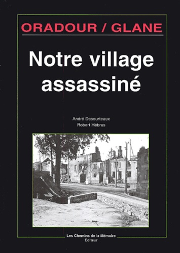 André Desourteaux et Robert Hébras - Oradour/Glane, notre village assassiné.