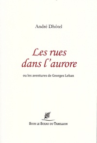 André Dhôtel - Les rues dans l'aurore - Ou les aventures de Georges Leban.