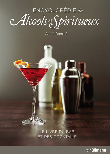 André Dominé et Barbara E. Euler - Encyclopédie des alcools & spiritueux - Le livre du bar et des cocktails.