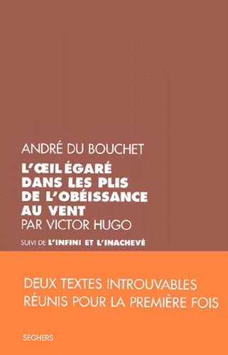 André Du Bouchet - L'Oeil Egare Dans Les Plis De L'Obeissance Au Vent Par Victor Hugo Suivi De L'Infini Et L'Inacheve.