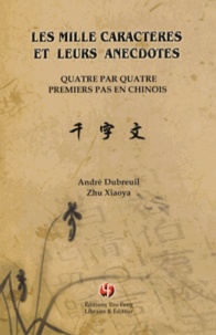 André Dubreuil et Xiaoya Zhu - Les mille caractères et leurs anecdotes - Quatre par quatre, premiers pas en chinois.