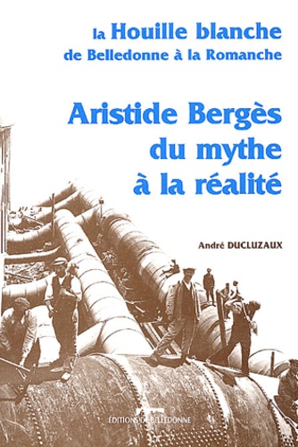 André Ducluzaux - Aristide Bergès du mythe à la réalité - La Houille Blanche de Belledonne à la Romanche.