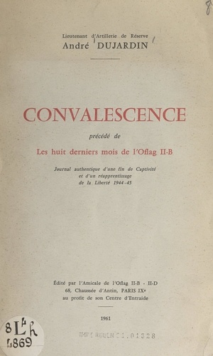 Convalescence. Précédé de Les huit derniers mois de l'Oflag II-B. Journal authentique d'une fin de captivité et d'un réapprentissage de la liberté, 1944-45