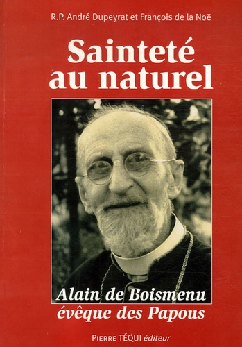 André Dupeyrat et François de la Noë - Sainteté au naturel - Alain de Boismenu évêque des Papous vu à travers ses lettres.
