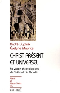 André Dupleix et Evelyne Maurice - Christ présent et universel - La vision christologique de Teilhard de Chardin.