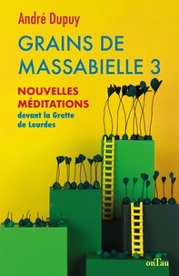 André Dupuy - Grains de Massabielle - Tome 3, Nouvelles méditations devant la Grotte de Lourdes.