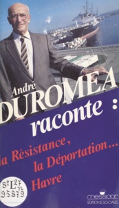 André Duroméa et Roland Leroy - André Duroméa raconte : la Résistance, la déportation, Le Havre.