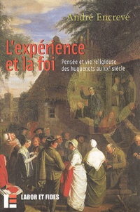 André Encrevé - L'Experience Et La Foi. Pensee Et Vie Religieuse Des Huguenots Au Xixeme Siecle.