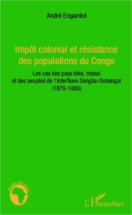 André Engambé - Impôt colonial et résistance des populations du Congo - Les cas des pays téké, mbosi et des peuples de l'interfluve Sangha-Oubangui (1879-1930).