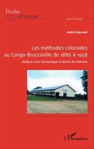 André Engambé - Les méthodes coloniales au Congo-Brazzaville de 1886 à 1958 - Analyse socio-économique et devoir de mémoire.