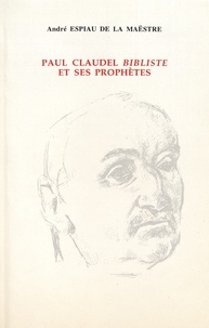 André Espiau de La Maëstre - Paul Claudel bibliste et ses prophètes.