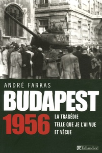André Farkas - Budapest 1956 - La tragédie telle que je l'ai vue et vécue.