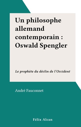 Un philosophe allemand contemporain : Oswald Spengler. Le prophète du déclin de l'Occident