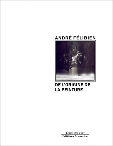 André Félibien - De l'origine de la peinture - Et des plus excellents peintres de l'Antiquité.