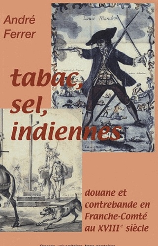 André Ferrer - Tabac, sel, indiennes... - Douane et contrebande en Franche-Comté au XVIIIe siècle.