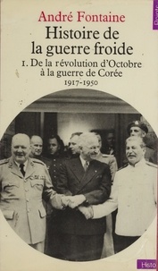 André Fontaine - Histoire de la guerre froide (1) - De la révolution d'Octobre à la guerre de Corée, 1917-1950.