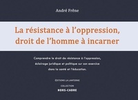 Andre Frene - La résistance à l’oppression, droit de l’homme à incarner - Comprendre le droit de résistance  l’oppression, éclairage juridique et politique sur son exercice d.