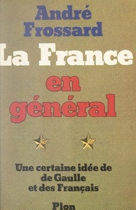 André Frossard - La France en général - Une certaine idée de De Gaulle et des Français.