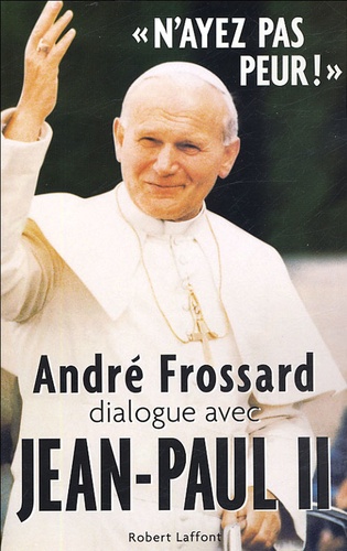 André Frossard - N'ayez pas peur ! - André Frossard dialogue avec Jean-Paul II.