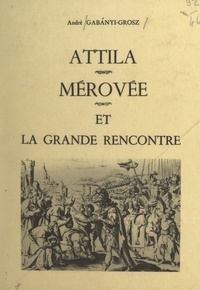 André Gabányi-Grosz - Attila, Mérovée et la grande rencontre.