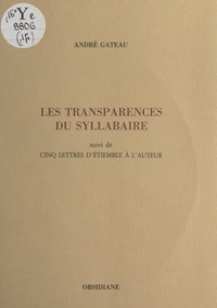 Andre Gateau - Les transparences du syllabaire - Suivie de cinq lettres d'Étiemble à l'auteur.