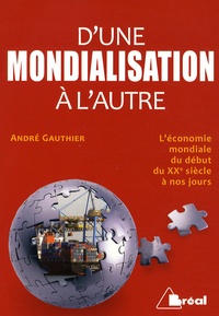 André Gauthier - D'une mondialisation à l'autre - Histoire économique et sociale du monde depuis le début du XXe siècle.