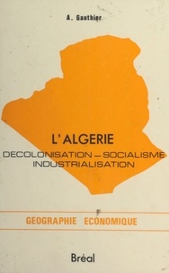 André Gauthier - L'Algérie : Décolonisation, socialisme, industrialisation.