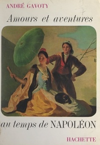 André Gavoty - Amours et aventures au temps de Napoléon.