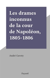 André Gavoty - Les drames inconnus de la cour de Napoléon, 1805-1806.