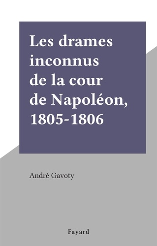Les drames inconnus de la cour de Napoléon, 1805-1806