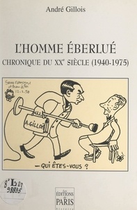 André Gillois - L'homme éberlué - Chronique du XXe siècle (1940-1975).