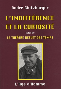 André Gintzburger - L'indifférence et la curiosité - Suivi de Le théâtre reflet des temps.