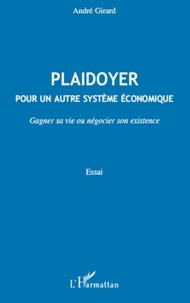 André Girard - Plaidoyer pour un autre système économique - Gagner sa vie ou négocier son existence.