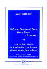 André Gouazé - Abelaziz, Moumouni, Petru, Trung, Pierre et les autres ou Une certaine vision de la médecine et de la santé dans le monde francophone.
