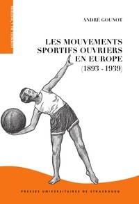 André Gounot - Les mouvements sportifs ouvriers en Europe (1893-1939) - Dimensions transnationales et déclinaisons locales.