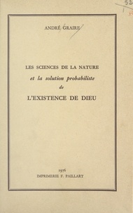 André Graire - Les sciences de la nature et la solution probabiliste de l'existence de Dieu.