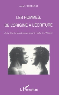 André Gribenski - Les Hommes, De L'Origine A L'Ecriture. Petite Histoire Des Hommes Jusqu'A L'Aube De L'Histoire.