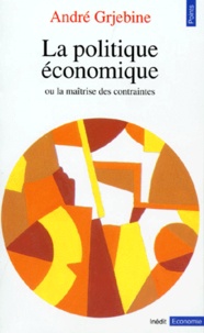 André Grjebine - La Politique Economique. Ou La Maitrise Des Contraintes.