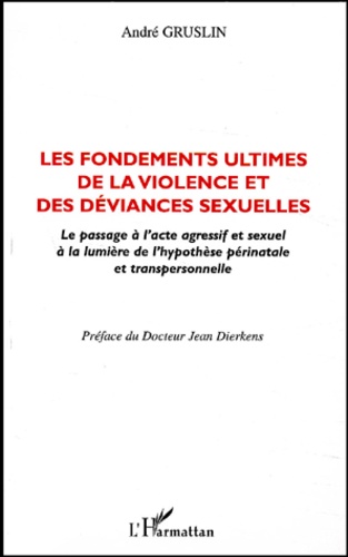 André Gruslin - Les Fondements Ultimes De La Violence Et Des Deviances Sexuelles. Le Passage A L'Acte Agressif Et Sexuel A La Lumiere De L'Hypothese Perinatale Et Transpersonnelle.