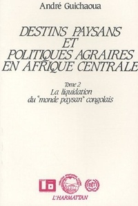 André Guichaoua - Destins paysans et politiques agraires en Afrique centrale - Tome 2, la liquidation du "monde paysan" congolais.