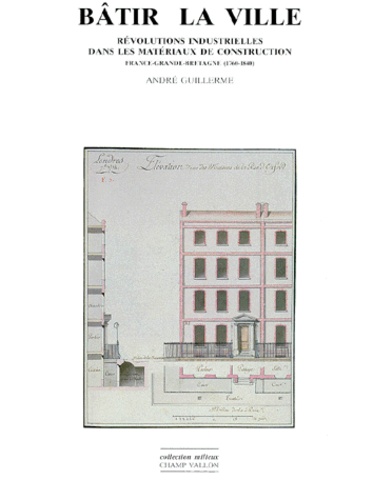 André Guillerme - Batir La Ville. Revolutions Industrielles Dans Les Materiaux De Construction, France-Grande-Bretagne (1760-1840).