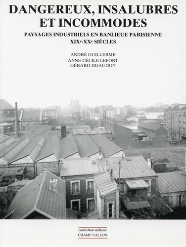 Dangereux, insalubres et incommodes. Paysages industriels en banlieue parisienne, XIXe-XXe siècles