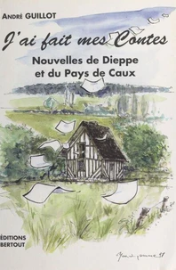 J'ai fait mes Contes. Nouvelles de Dieppe et du Pays de Caux