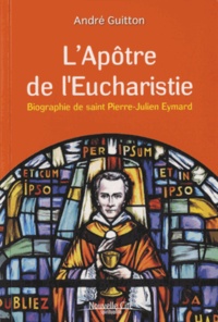 André Guitton - L'Apôtre de l'Eucharistie - Biographie de saint Pierre-Julien Eymard.