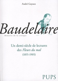 André Guyaux - Baudelaire - Un demi siècle de lecture des Fleurs du mal (1855-1905).