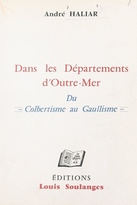 André Haliar et Médard Albrand - Dans les départements d'Outre-mer - Du Colbertisme au Gaullisme.