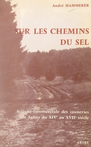 André Hammerer et D. Raliot - Sur les chemins du sel - Activité commerciale des sauneries de Salins du XIVe au XVIIe siècle.