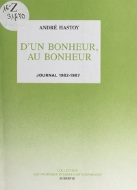 André Hastoy - D'un bonheur, au bonheur - Journal 1982-1987.