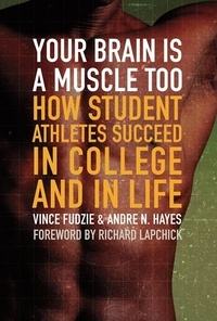 Andre Hayes et Vince Fudzie - Your Brain Is a Muscle Too - How Student Athletes Succeed in College and in Life.